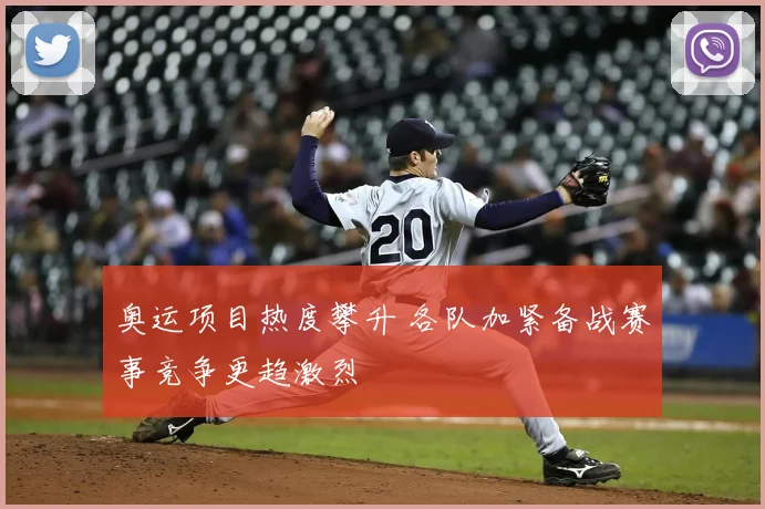 奥运项目热度攀升 各队加紧备战赛事竞争更趋激烈