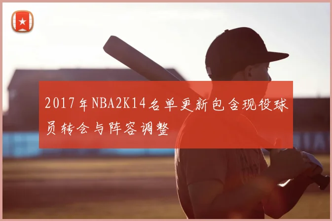 2017年NBA2K14名单更新包含现役球员转会与阵容调整