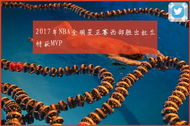 2017年NBA全明星正赛西部胜出杜兰特获MVP