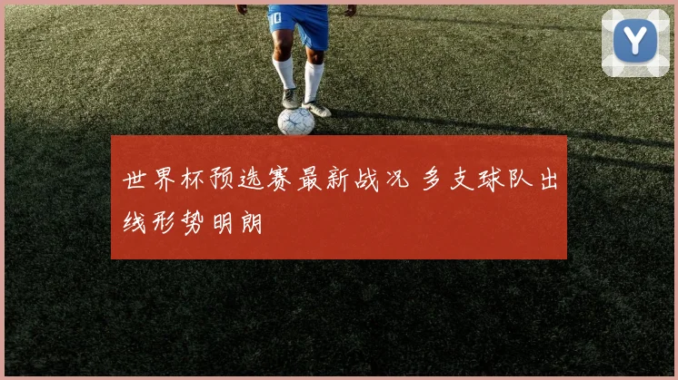 世界杯预选赛最新战况 多支球队出线形势明朗