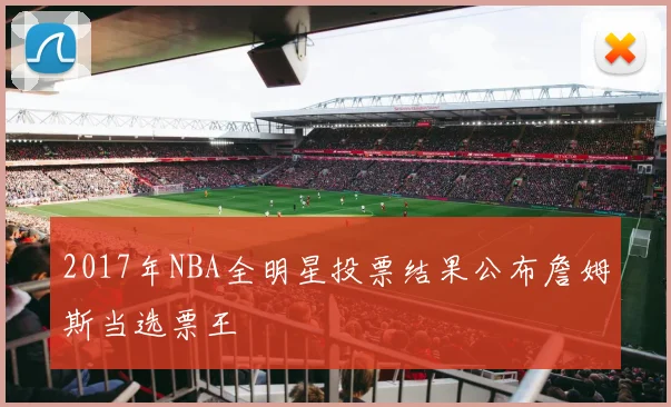 2017年NBA全明星投票结果公布詹姆斯当选票王