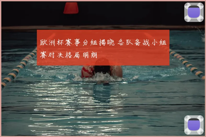欧洲杯赛事分组揭晓 各队备战小组赛对决格局明朗