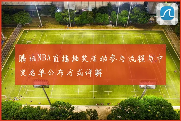 腾讯NBA直播抽奖活动参与流程与中奖名单公布方式详解