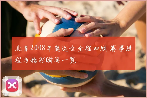 北京2008年奥运会全程回顾 赛事进程与精彩瞬间一览
