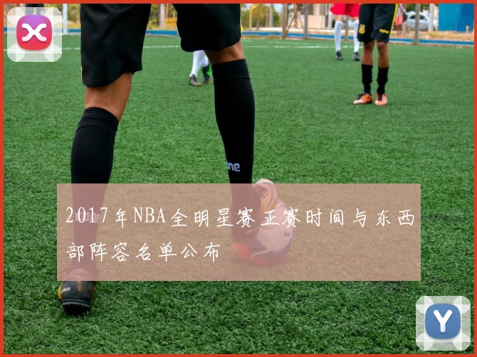 2017年NBA全明星赛正赛时间与东西部阵容名单公布