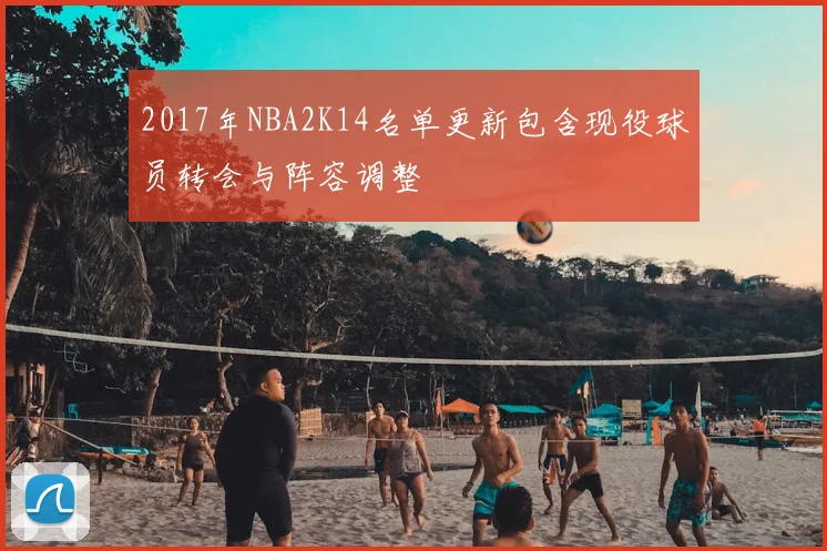 2017年NBA2K14名单更新包含现役球员转会与阵容调整