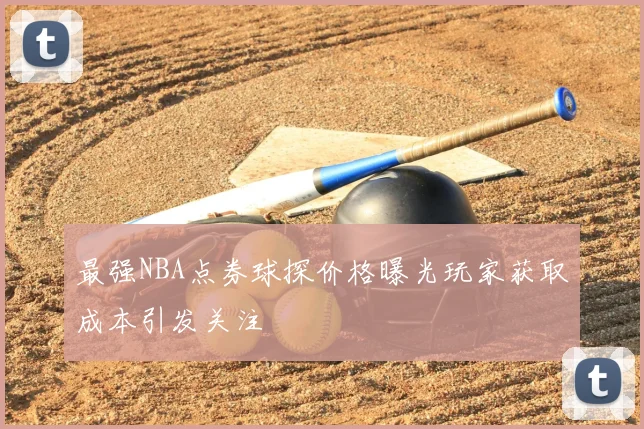 最强NBA点券球探价格曝光玩家获取成本引发关注