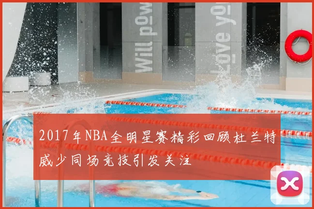 2017年NBA全明星赛精彩回顾杜兰特威少同场竞技引发关注