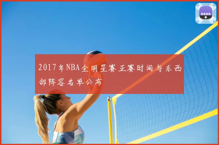 2017年NBA全明星赛正赛时间与东西部阵容名单公布