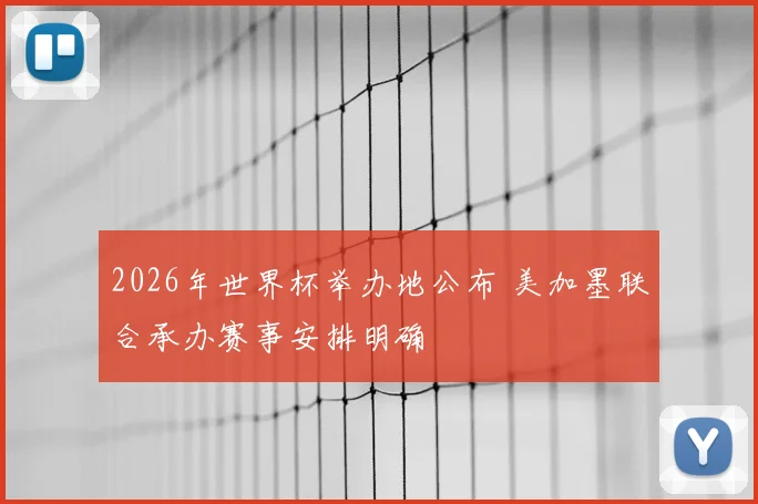 2026年世界杯举办地公布 美加墨联合承办赛事安排明确