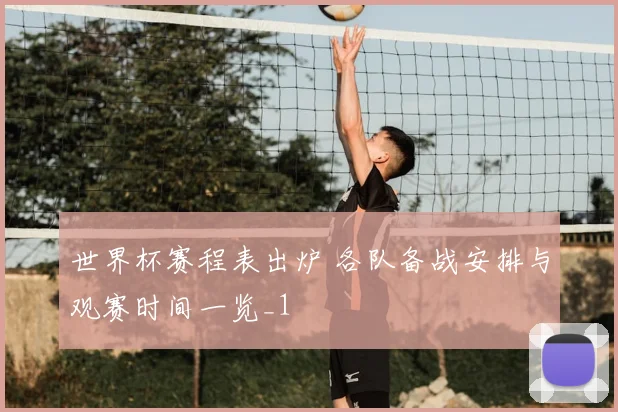 世界杯赛程表出炉 各队备战安排与观赛时间一览_1