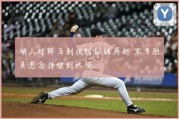 湖人对阵马刺攻防拉锯再起 末节胜负悬念持续到终场