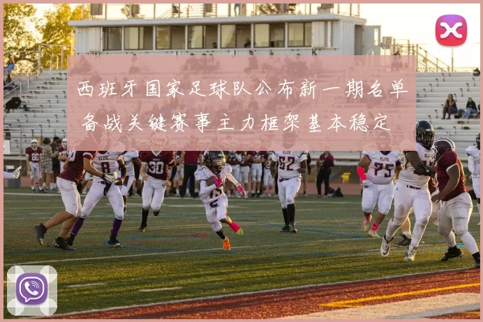 西班牙国家足球队公布新一期名单 备战关键赛事主力框架基本稳定