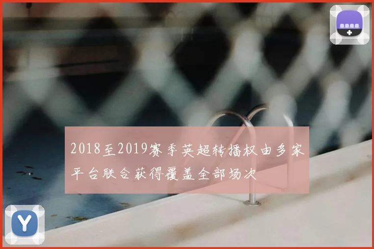 2018至2019赛季英超转播权由多家平台联合获得覆盖全部场次