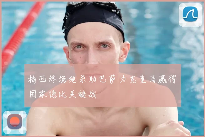 梅西终场绝杀助巴萨力克皇马赢得国家德比关键战