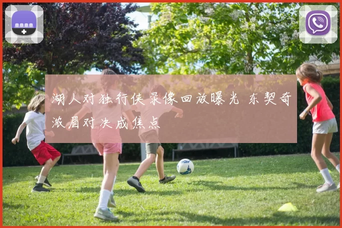 湖人对独行侠录像回放曝光 东契奇浓眉对决成焦点