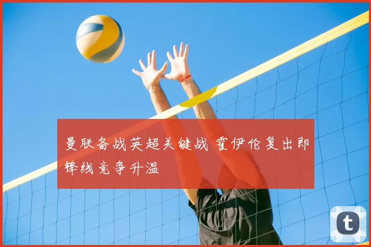 曼联备战英超关键战 霍伊伦复出即锋线竞争升温