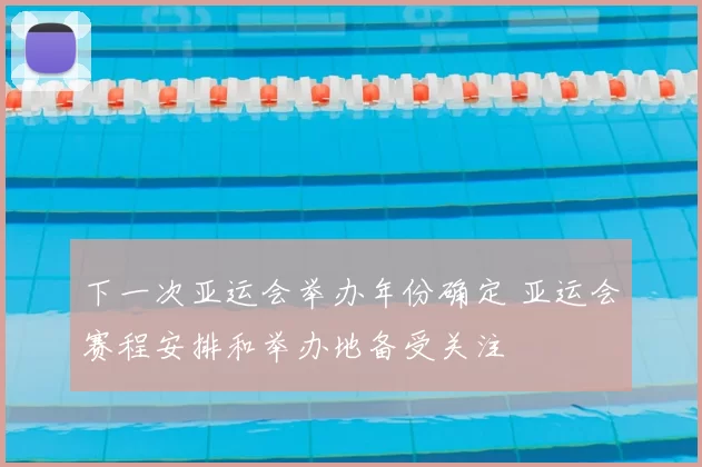 下一次亚运会举办年份确定 亚运会赛程安排和举办地备受关注