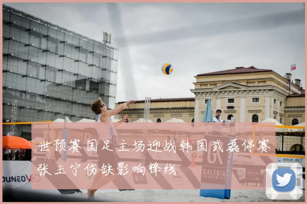 世预赛国足主场迎战韩国武磊停赛张玉宁伤缺影响锋线