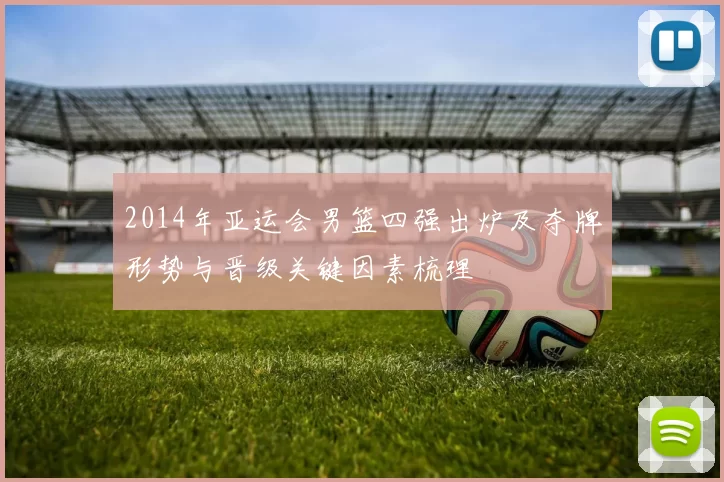 2014年亚运会男篮四强出炉及夺牌形势与晋级关键因素梳理