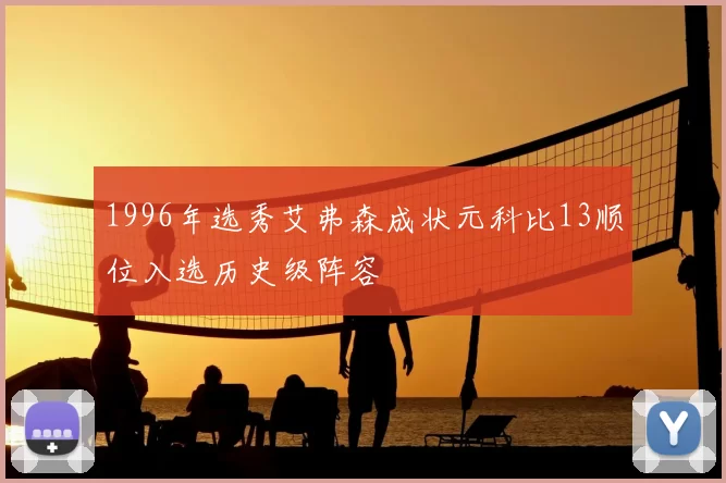 1996年选秀艾弗森成状元科比13顺位入选历史级阵容