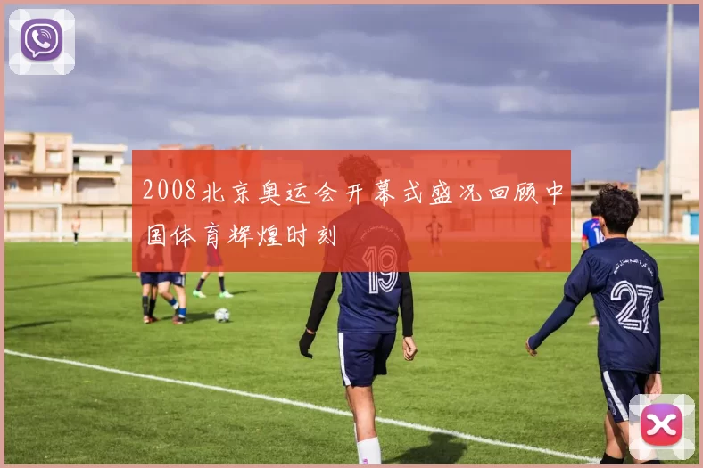 2008北京奥运会开幕式盛况回顾中国体育辉煌时刻