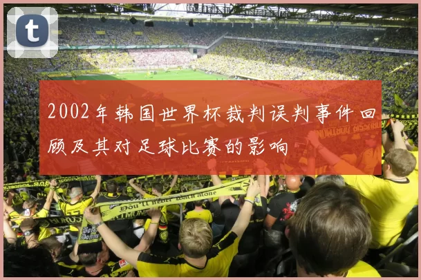 2002年韩国世界杯裁判误判事件回顾及其对足球比赛的影响