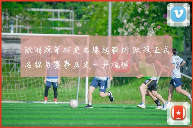 欧洲冠军杯更名缘起解析 欧冠正式名称与赛事历史一并梳理