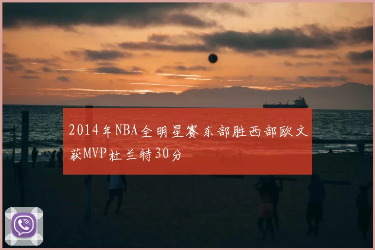 2014年NBA全明星赛东部胜西部欧文获MVP杜兰特30分