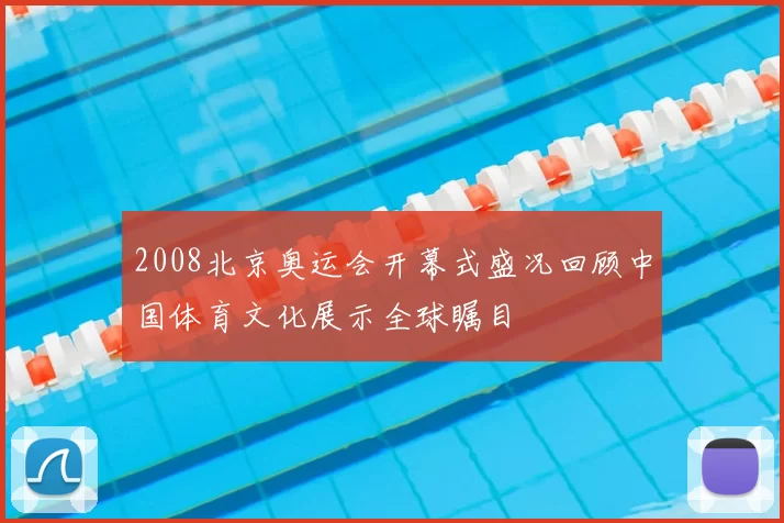 2008北京奥运会开幕式盛况回顾中国体育文化展示全球瞩目