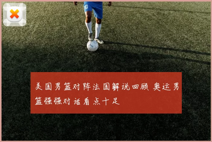 美国男篮对阵法国解说回顾 奥运男篮强强对话看点十足