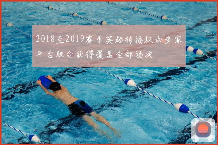 2018至2019赛季英超转播权由多家平台联合获得覆盖全部场次