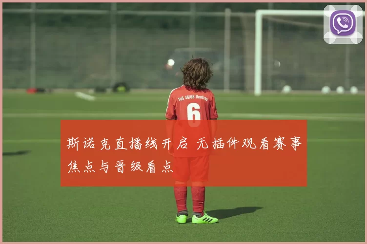 斯诺克直播线开启 无插件观看赛事焦点与晋级看点