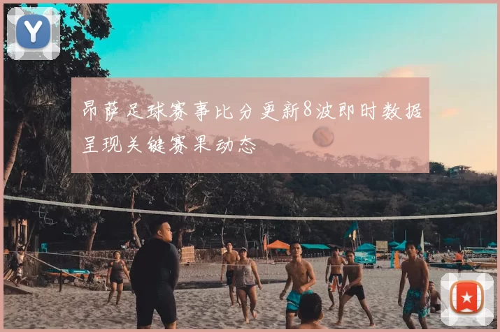 昂萨足球赛事比分更新8波即时数据呈现关键赛果动态