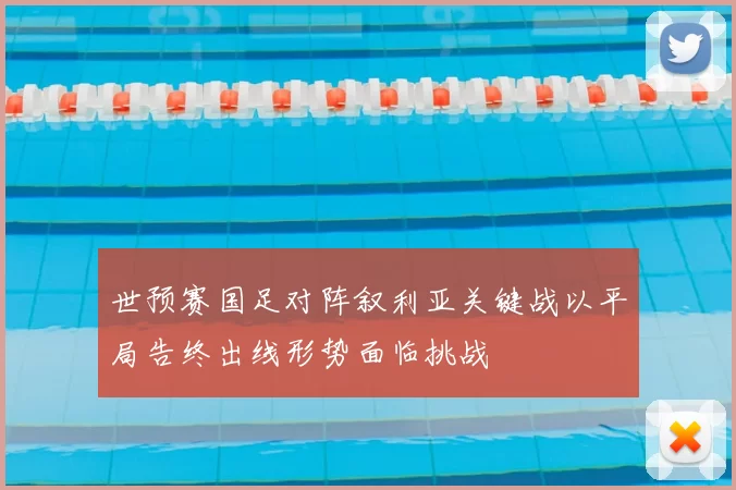 世预赛国足对阵叙利亚关键战以平局告终出线形势面临挑战