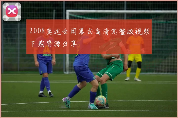 2008奥运会闭幕式高清完整版视频下载资源分享