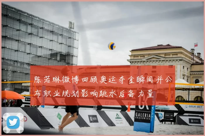 陈若琳微博回顾奥运夺金瞬间并公布职业规划影响跳水后备力量