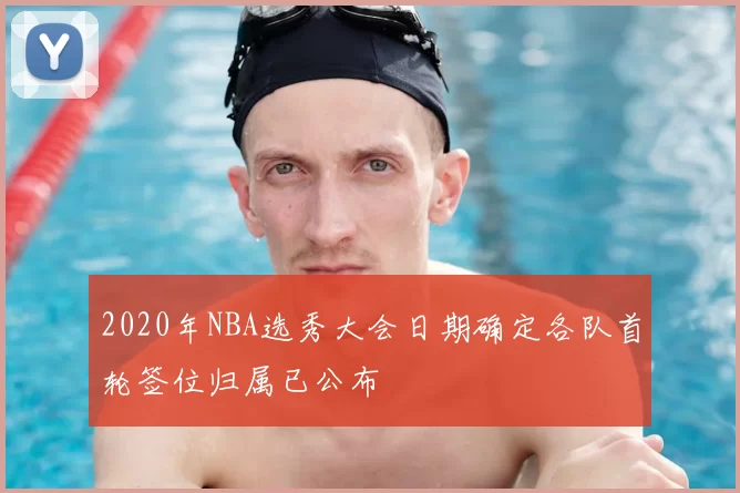 2020年NBA选秀大会日期确定各队首轮签位归属已公布