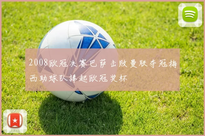 2008欧冠决赛巴萨击败曼联夺冠梅西助球队捧起欧冠奖杯