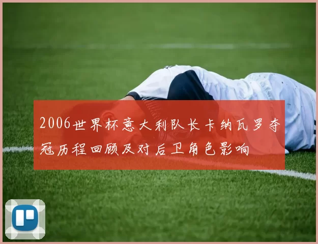 2006世界杯意大利队长卡纳瓦罗夺冠历程回顾及对后卫角色影响