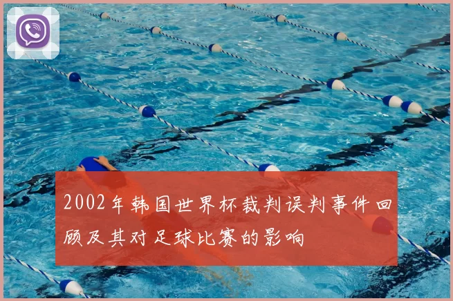2002年韩国世界杯裁判误判事件回顾及其对足球比赛的影响