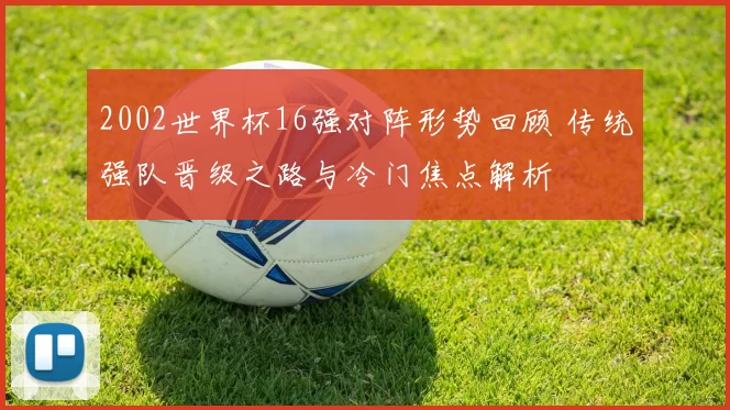 2002世界杯16强对阵形势回顾 传统强队晋级之路与冷门焦点解析