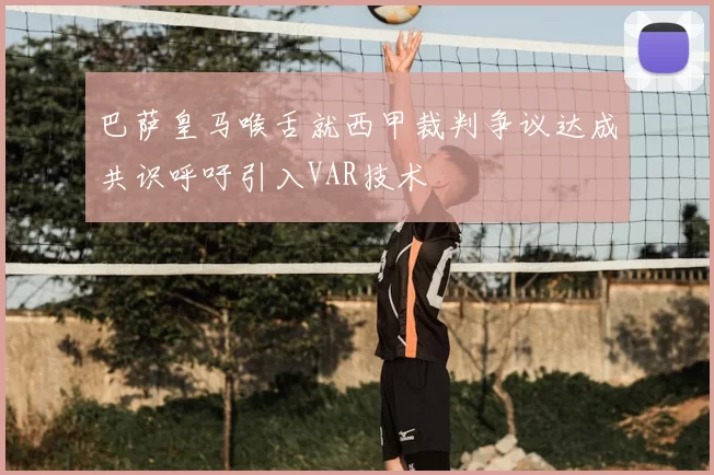 巴萨皇马喉舌就西甲裁判争议达成共识呼吁引入VAR技术