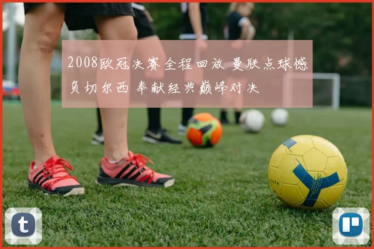 2008欧冠决赛全程回放 曼联点球憾负切尔西 奉献经典巅峰对决