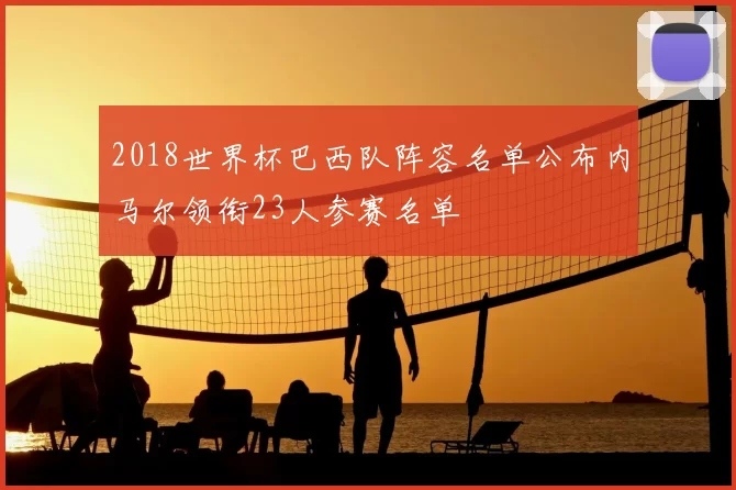 2018世界杯巴西队阵容名单公布内马尔领衔23人参赛名单